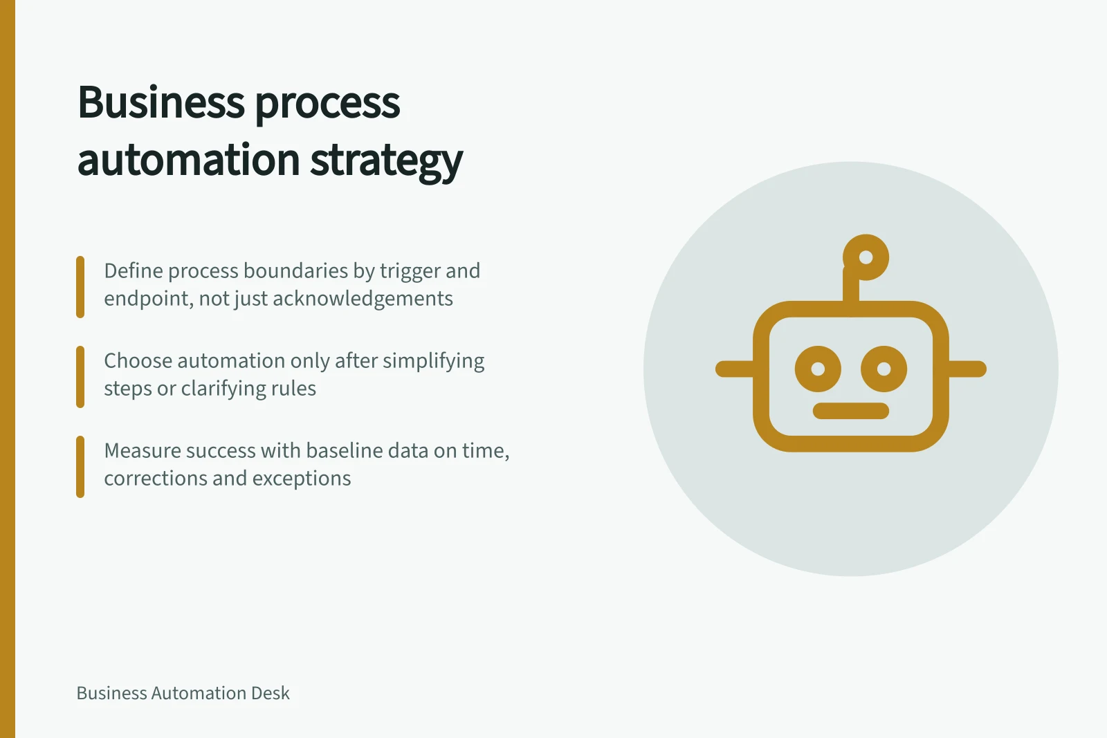 Business process automation strategy: Define process boundaries by trigger and endpoint, not just acknowledgements; Choose automation only after simplifying steps or clarifying rules; Measure success with baseline data on time, corrections and exceptions