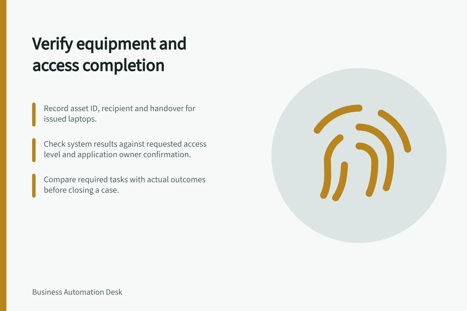Verify equipment and access completion: Record asset ID, recipient and handover for issued laptops.; Check system results against requested access level and application owner confirmation.; Compare required tasks with actual outcomes before closing a case.