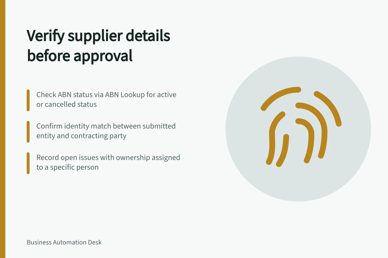 Verify supplier details before approval: Check ABN status via ABN Lookup for active or cancelled status; Confirm identity match between submitted entity and contracting party; Record open issues with ownership assigned to a specific person