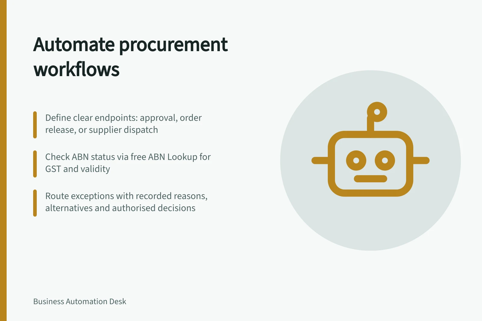 Automate procurement workflows: Define clear endpoints: approval, order release, or supplier dispatch; Check ABN status via free ABN Lookup for GST and validity; Route exceptions with recorded reasons, alternatives and authorised decisions