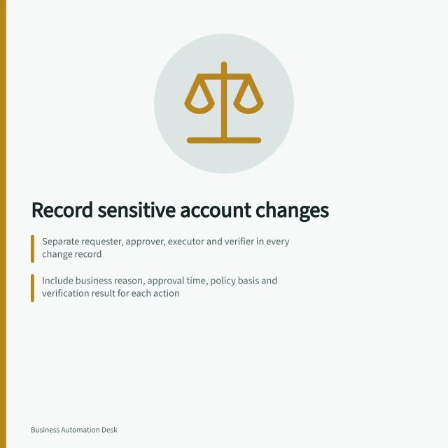 Record sensitive account changes: Separate requester, approver, executor and verifier in every change record; Include business reason, approval time, policy basis and verification result for each action; Track exceptions with emergency decision maker and schedule later review. Recording responsibility for sensitive account changes