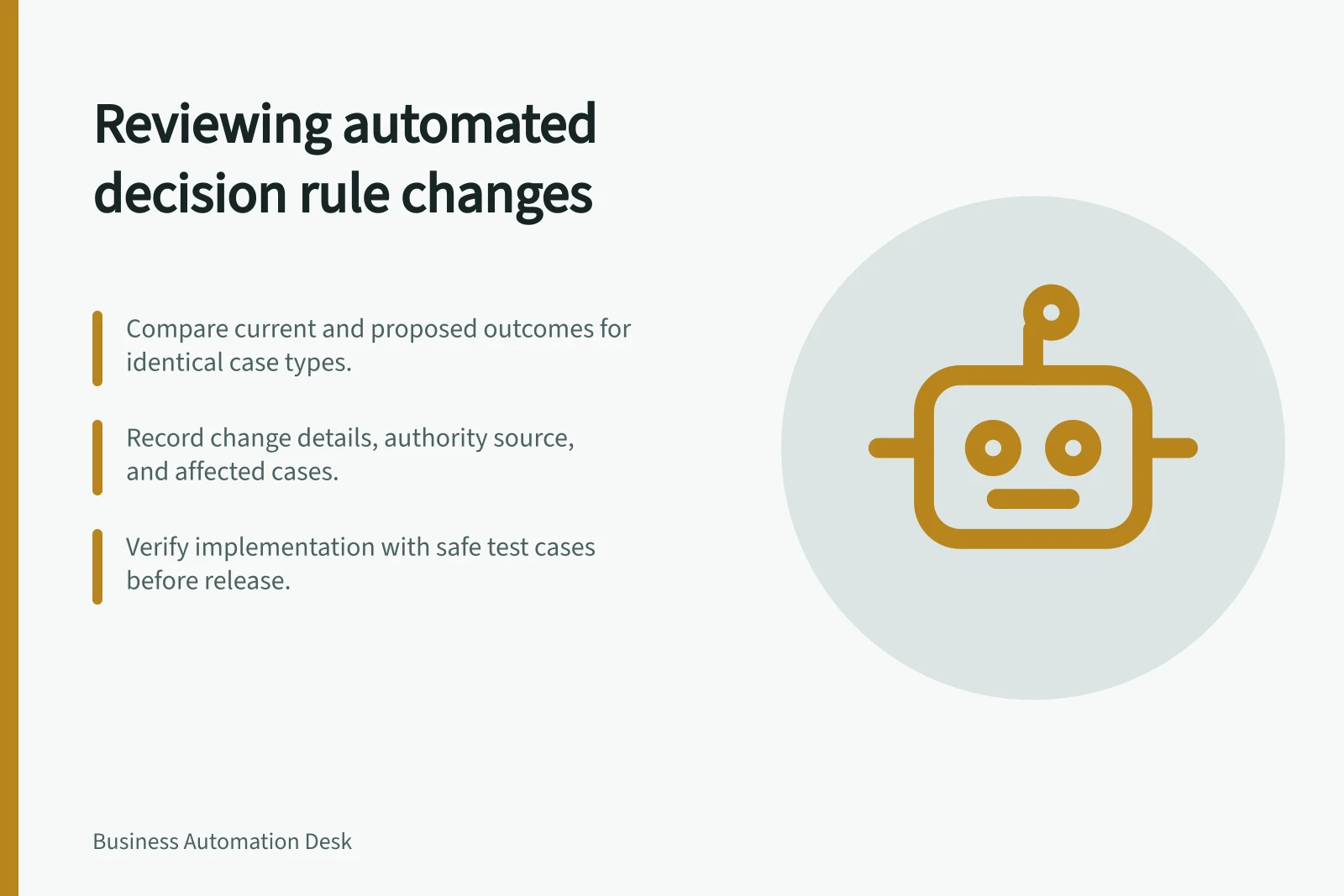 Reviewing automated decision rule changes: Compare current and proposed outcomes for identical case types.; Record change details, authority source, and affected cases.; Verify implementation with safe test cases before release.