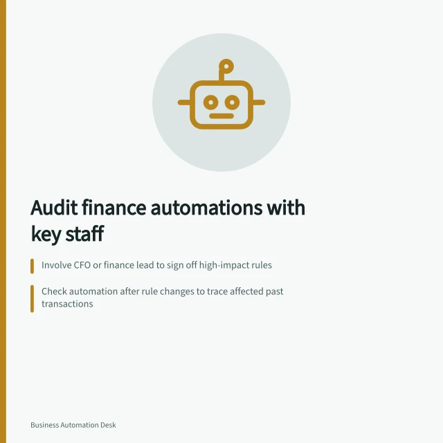 Audit finance automations with key staff: Involve CFO or finance lead to sign off high-impact rules; Check automation after rule changes to trace affected past transactions; Confirm matching type and tolerance in Dynamics 365 align with ATO policy. Reviewing finance automations with responsible specialists