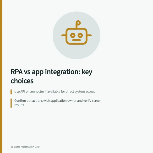 RPA vs app integration: key choices: Use API or connector if available for direct system access; Confirm bot actions with application owner and verify screen results; Combine routes using shared references and clear handoff points. RPA versus application integration