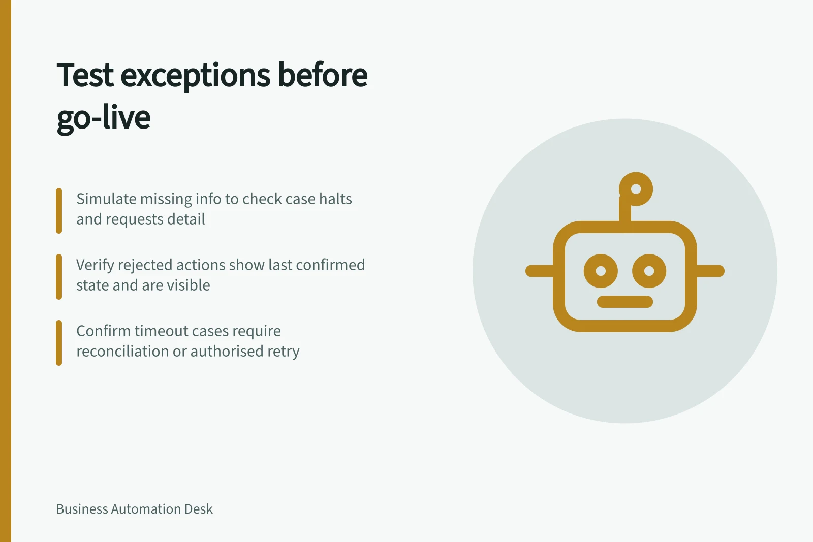 Test exceptions before go-live: Simulate missing info to check case halts and requests detail; Verify rejected actions show last confirmed state and are visible; Confirm timeout cases require reconciliation or authorised retry
